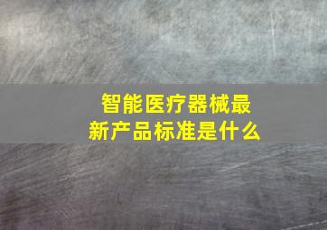 智能医疗器械最新产品标准是什么