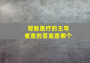 智能医疗的主导者是的答案是哪个