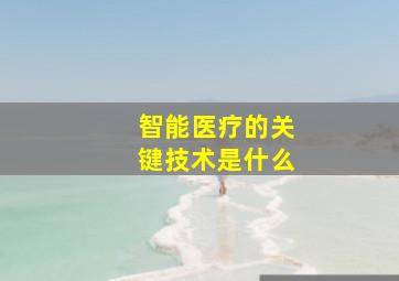 智能医疗的关键技术是什么