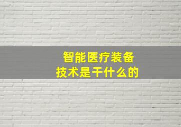 智能医疗装备技术是干什么的