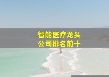 智能医疗龙头公司排名前十