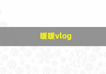 暖暖vlog