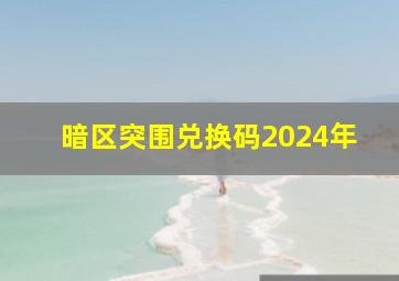 暗区突围兑换码2024年