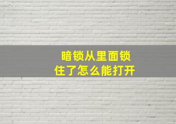 暗锁从里面锁住了怎么能打开