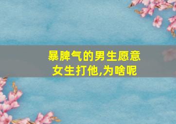 暴脾气的男生愿意女生打他,为啥呢