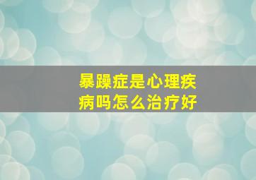 暴躁症是心理疾病吗怎么治疗好