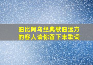 曲比阿乌经典歌曲远方的客人请你留下来歌词