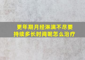 更年期月经淋漓不尽要持续多长时间呢怎么治疗