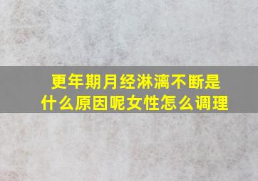 更年期月经淋漓不断是什么原因呢女性怎么调理