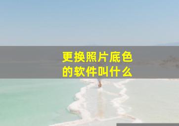 更换照片底色的软件叫什么