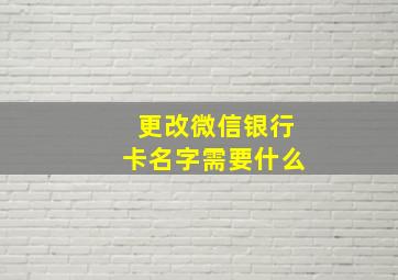 更改微信银行卡名字需要什么