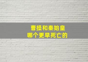 曹操和秦始皇哪个更早死亡的