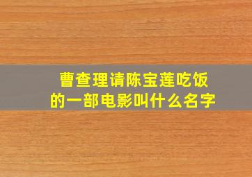 曹查理请陈宝莲吃饭的一部电影叫什么名字