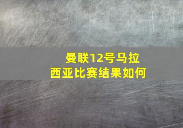 曼联12号马拉西亚比赛结果如何