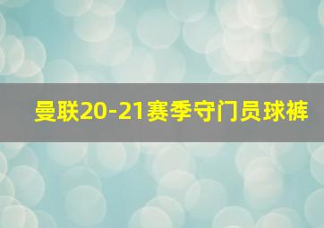 曼联20-21赛季守门员球裤