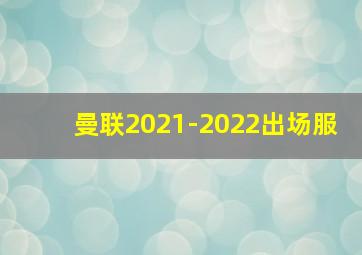 曼联2021-2022出场服