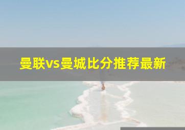 曼联vs曼城比分推荐最新