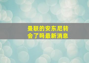 曼联的安东尼转会了吗最新消息