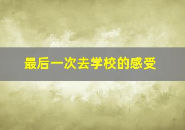 最后一次去学校的感受