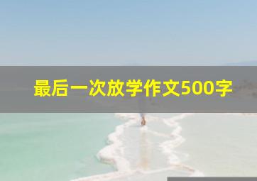 最后一次放学作文500字