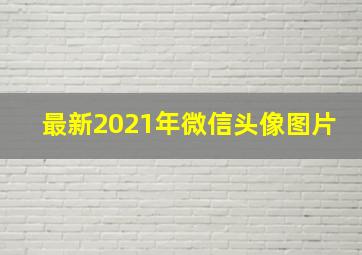 最新2021年微信头像图片