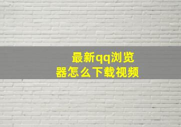 最新qq浏览器怎么下载视频