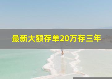 最新大额存单20万存三年