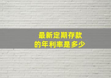 最新定期存款的年利率是多少