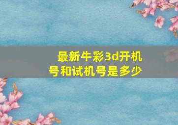 最新牛彩3d开机号和试机号是多少