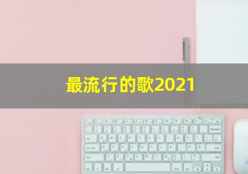 最流行的歌2021