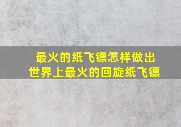 最火的纸飞镖怎样做出世界上最火的回旋纸飞镖