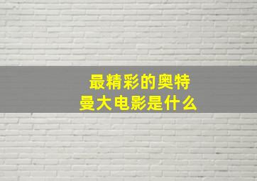 最精彩的奥特曼大电影是什么