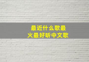 最近什么歌最火最好听中文歌