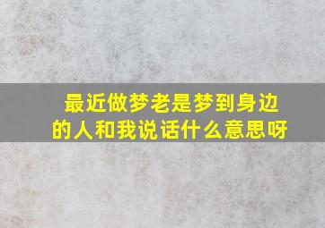 最近做梦老是梦到身边的人和我说话什么意思呀