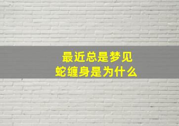 最近总是梦见蛇缠身是为什么