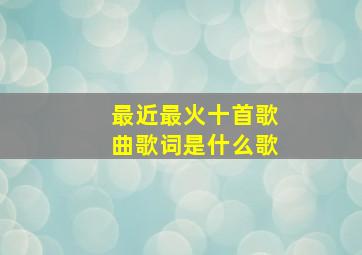 最近最火十首歌曲歌词是什么歌