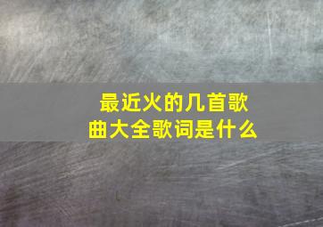 最近火的几首歌曲大全歌词是什么