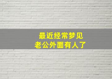 最近经常梦见老公外面有人了