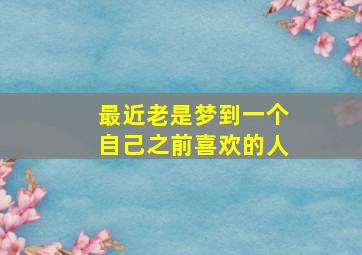 最近老是梦到一个自己之前喜欢的人