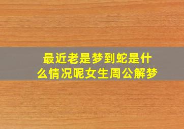 最近老是梦到蛇是什么情况呢女生周公解梦