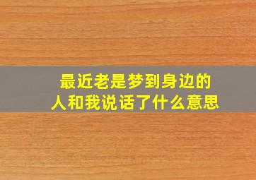 最近老是梦到身边的人和我说话了什么意思