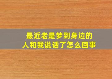 最近老是梦到身边的人和我说话了怎么回事