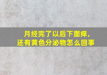 月经完了以后下面痒,还有黄色分泌物怎么回事