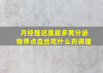 月经推迟臭屁多黄分泌物带点血丝吃什么药调理