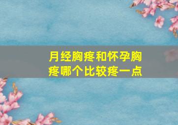 月经胸疼和怀孕胸疼哪个比较疼一点