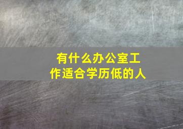 有什么办公室工作适合学历低的人