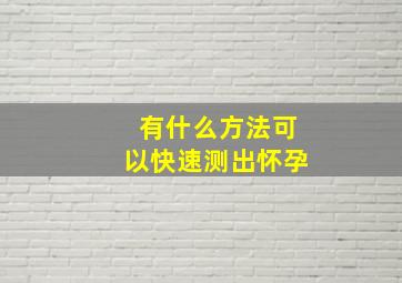 有什么方法可以快速测出怀孕