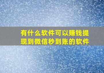 有什么软件可以赚钱提现到微信秒到账的软件