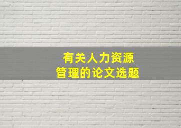 有关人力资源管理的论文选题