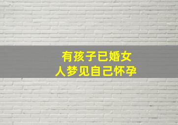 有孩子已婚女人梦见自己怀孕